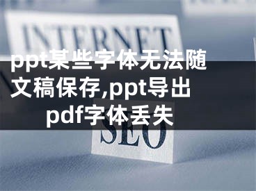 ppt某些字体无法随文稿保存,ppt导出pdf字体丢失