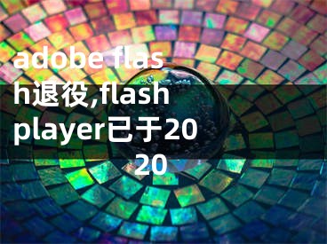 adobe flash退役,flash player已于2020