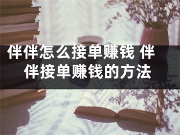 伴伴怎么接单赚钱 伴伴接单赚钱的方法