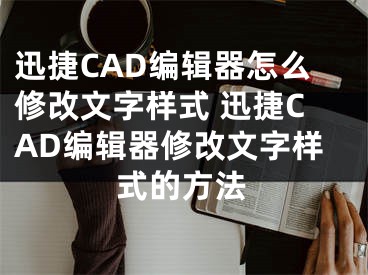 迅捷CAD编辑器怎么修改文字样式 迅捷CAD编辑器修改文字样式的方法