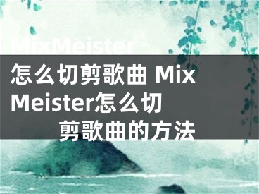 MixMeister怎么切剪歌曲 MixMeister怎么切剪歌曲的方法