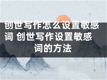创世写作怎么设置敏感词 创世写作设置敏感词的方法
