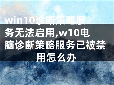 win10诊断策略服务无法启用,w10电脑诊断策略服务已被禁用怎么办