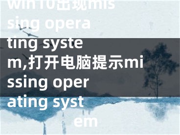 win10出现missing operating system,打开电脑提示missing operating system