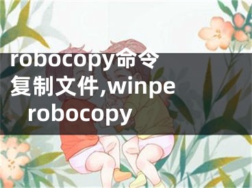 robocopy命令复制文件,winpe robocopy 