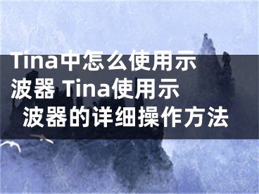 Tina中怎么使用示波器 Tina使用示波器的详细操作方法