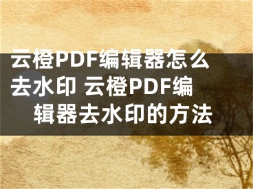 云橙PDF编辑器怎么去水印 云橙PDF编辑器去水印的方法
