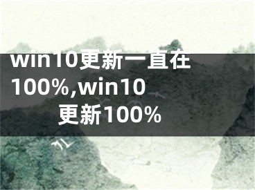 win10更新一直在100%,win10更新100%