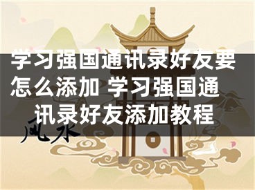 学习强国通讯录好友要怎么添加 学习强国通讯录好友添加教程