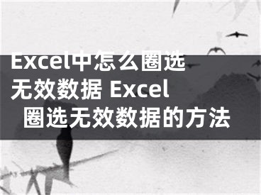 Excel中怎么圈选无效数据 Excel圈选无效数据的方法