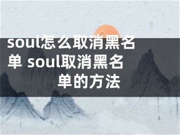 soul怎么取消黑名单 soul取消黑名单的方法