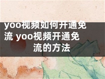 yoo视频如何开通免流 yoo视频开通免流的方法