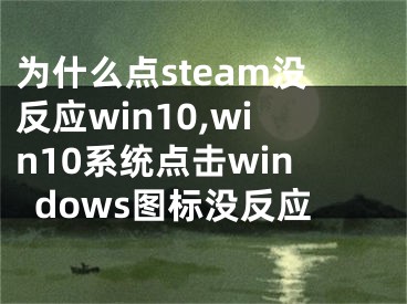 为什么点steam没反应win10,win10系统点击windows图标没反应