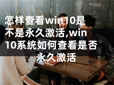 怎样查看win10是不是永久激活,win10系统如何查看是否永久激活