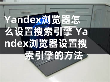 Yandex浏览器怎么设置搜索引擎 Yandex浏览器设置搜索引擎的方法