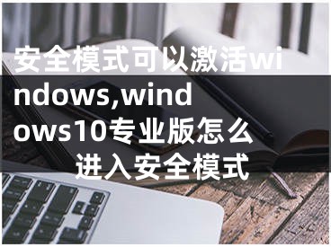 安全模式可以激活windows,windows10专业版怎么进入安全模式