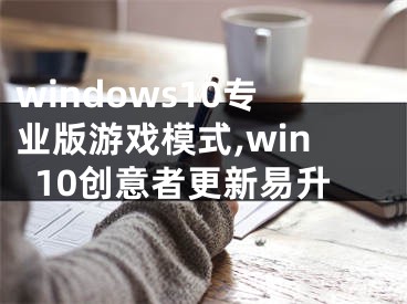 windows10专业版游戏模式,win10创意者更新易升