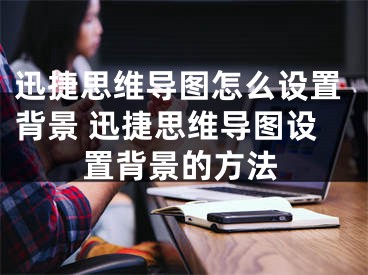 迅捷思维导图怎么设置背景 迅捷思维导图设置背景的方法 