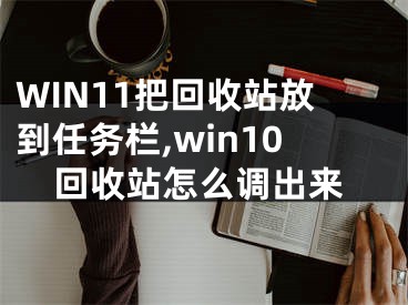 WIN11把回收站放到任务栏,win10回收站怎么调出来