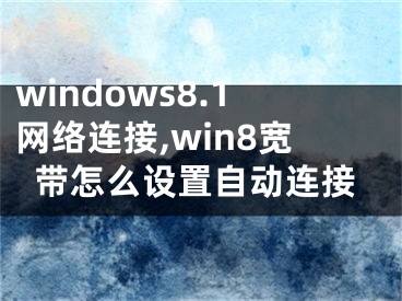 windows8.1网络连接,win8宽带怎么设置自动连接