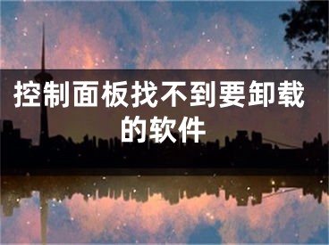 控制面板找不到要卸载的软件