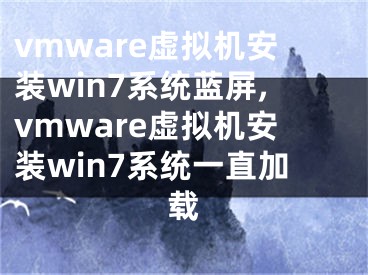 vmware虚拟机安装win7系统蓝屏,vmware虚拟机安装win7系统一直加载