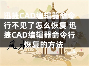 迅捷CAD编辑器命令行不见了怎么恢复 迅捷CAD编辑器命令行恢复的方法