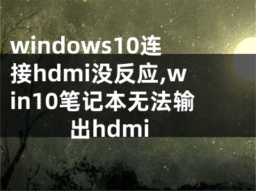 windows10连接hdmi没反应,win10笔记本无法输出hdmi