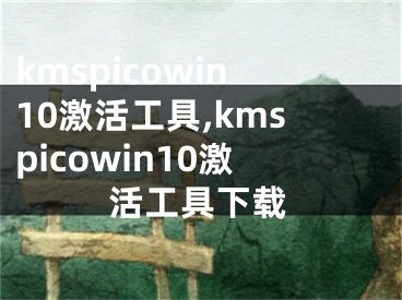 kmspicowin10激活工具,kmspicowin10激活工具下载