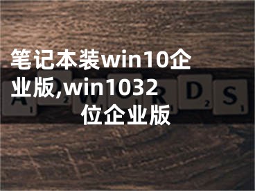 笔记本装win10企业版,win1032位企业版