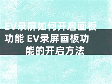 EV录屏如何开启画板功能 EV录屏画板功能的开启方法