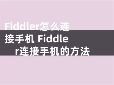 Fiddler怎么连接手机 Fiddler连接手机的方法