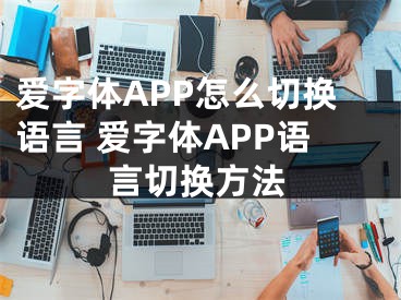 爱字体APP怎么切换语言 爱字体APP语言切换方法