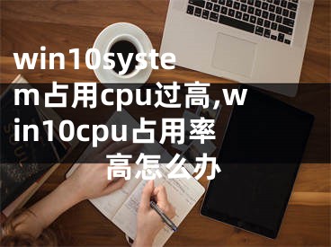 win10system占用cpu过高,win10cpu占用率高怎么办