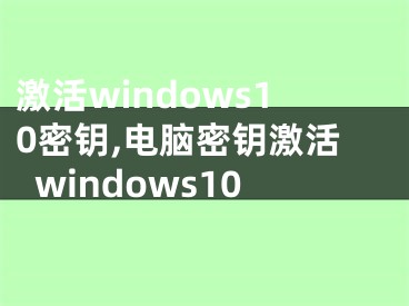 激活windows10密钥,电脑密钥激活windows10