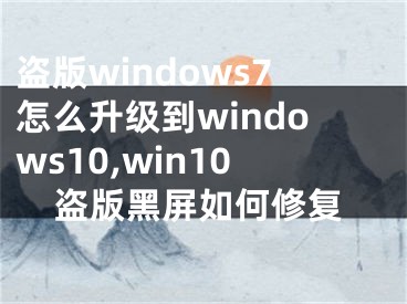 盗版windows7怎么升级到windows10,win10盗版黑屏如何修复