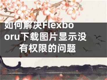 如何解决Flexbooru下载图片显示没有权限的问题 