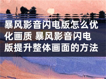 暴风影音闪电版怎么优化画质 暴风影音闪电版提升整体画面的方法