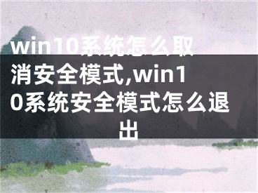 win10系统怎么取消安全模式,win10系统安全模式怎么退出