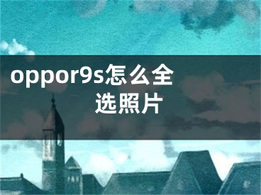 oppor9s怎么全选照片