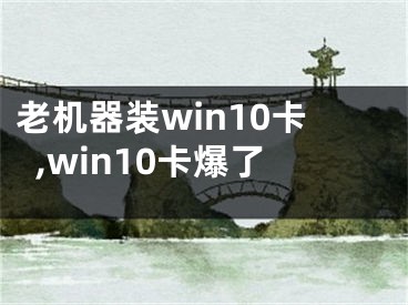 老机器装win10卡,win10卡爆了