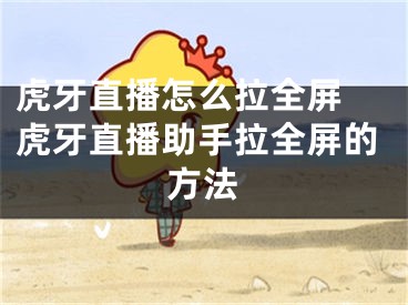 虎牙直播怎么拉全屏 虎牙直播助手拉全屏的方法