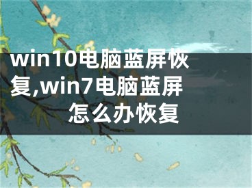 win10电脑蓝屏恢复,win7电脑蓝屏怎么办恢复