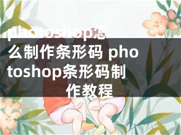 photoshop怎么制作条形码 photoshop条形码制作教程