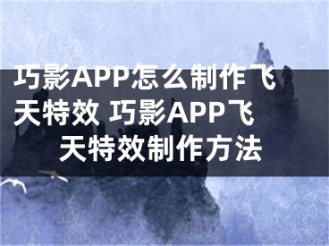 巧影APP怎么制作飞天特效 巧影APP飞天特效制作方法