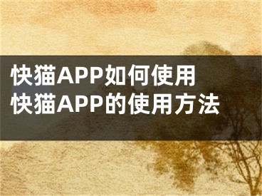 快猫APP如何使用 快猫APP的使用方法