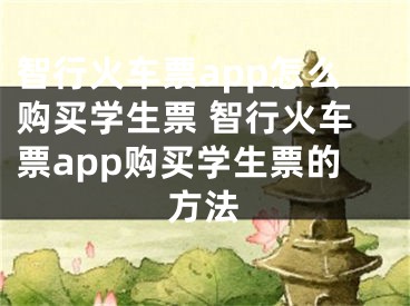 智行火车票app怎么购买学生票 智行火车票app购买学生票的方法