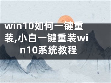 win10如何一键重装,小白一键重装win10系统教程