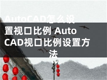 AutoCAD怎么设置视口比例 AutoCAD视口比例设置方法