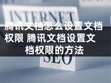 腾讯文档怎么设置文档权限 腾讯文档设置文档权限的方法